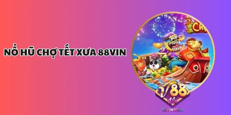 Nổ Hũ Chợ Tết Xưa 88Vin